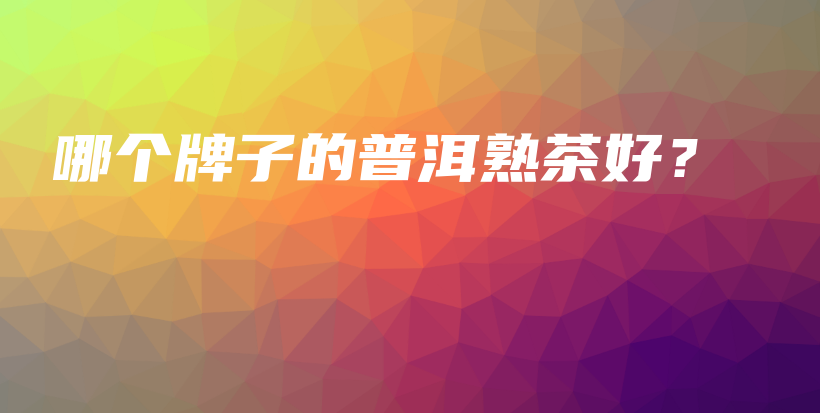 哪个牌子的普洱熟茶好?插图 哪个牌子的普洱熟茶好?插图