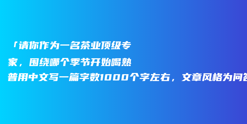 「请你作为一名茶业顶级专家，围绕哪个季节开始喝熟普用中文写一篇字数1000个字左右，文章风格为问答文章」插图