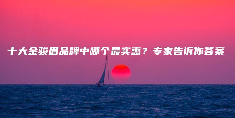 十大金骏眉品牌中哪个最实惠？专家告诉你答案插图