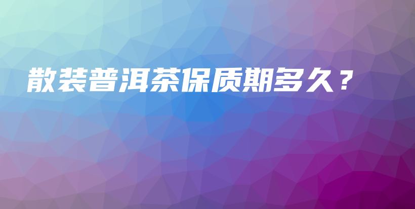 散装普洱茶保质期多久？插图