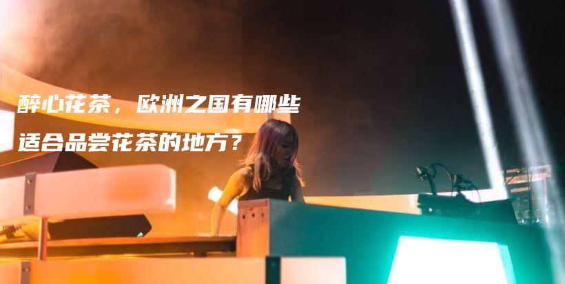 醉心花茶，欧洲之国有哪些适合品尝花茶的地方？插图