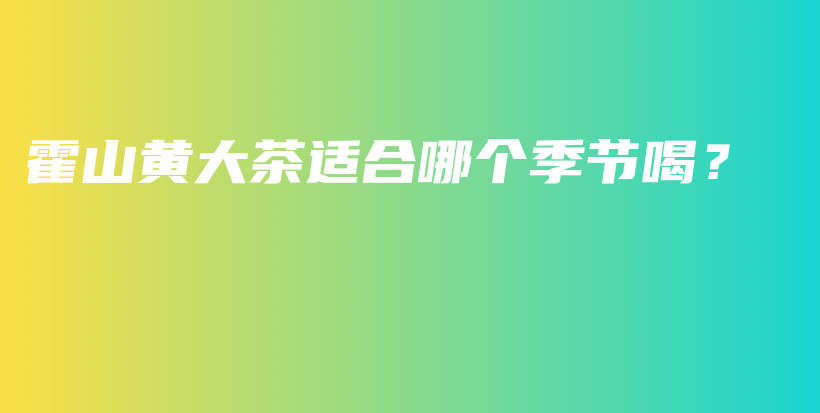 霍山黄大茶适合哪个季节喝？插图