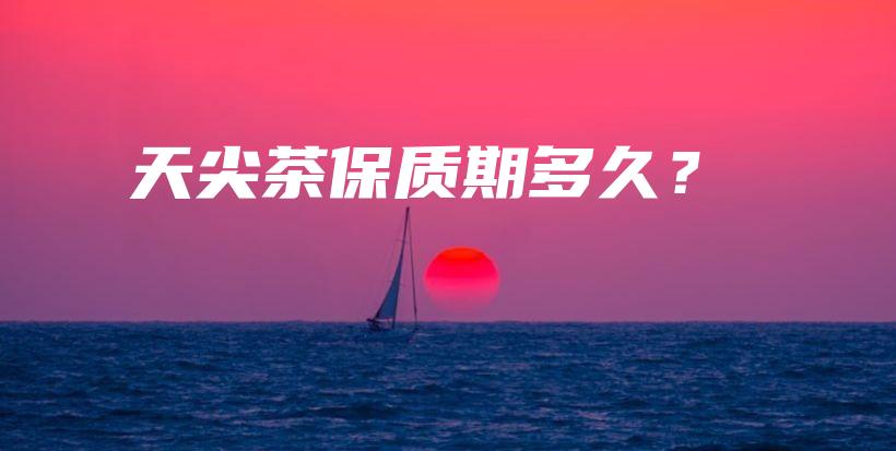 天尖茶保质期多久？插图