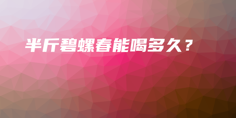 半斤碧螺春能喝多久？插图