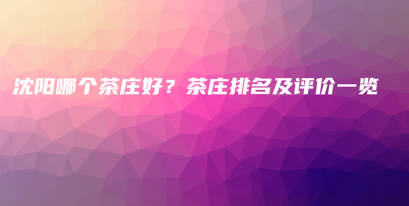 沈阳哪个茶庄好？茶庄排名及评价一览插图
