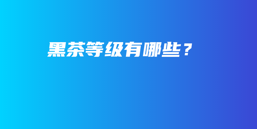 黑茶等级有哪些？插图