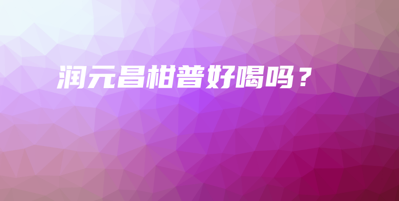 润元昌柑普好喝吗？插图