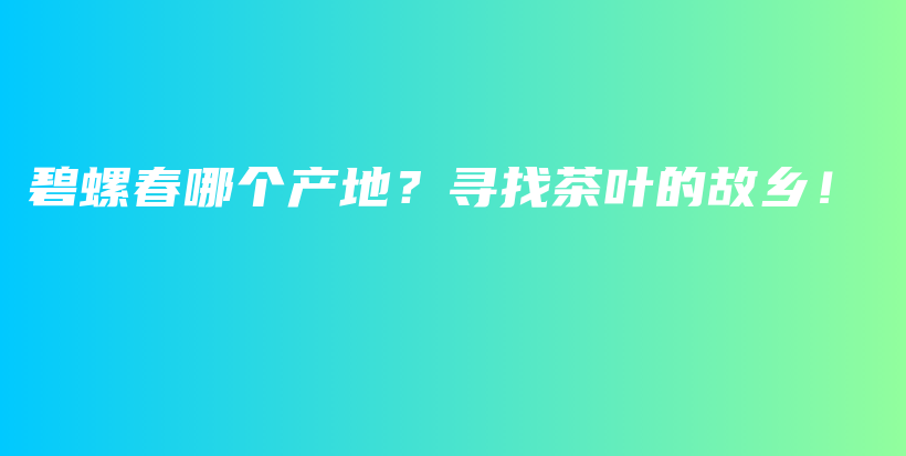 碧螺春哪个产地？寻找茶叶的故乡！插图