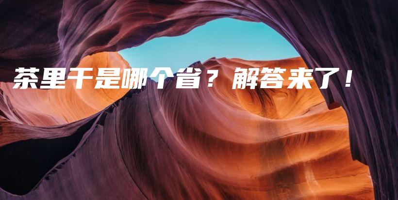 茶里干是哪个省?解答来了!插图 茶里干是哪个省?解答来了!插图