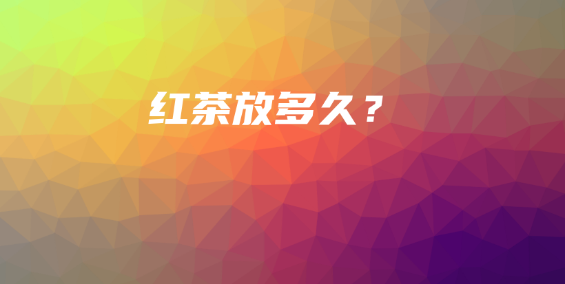 红茶放多久？插图