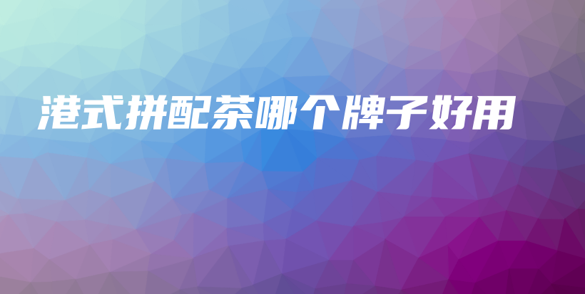 港式拼配茶哪个牌子好用插图