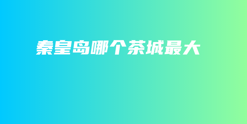 秦皇岛哪个茶城最大插图