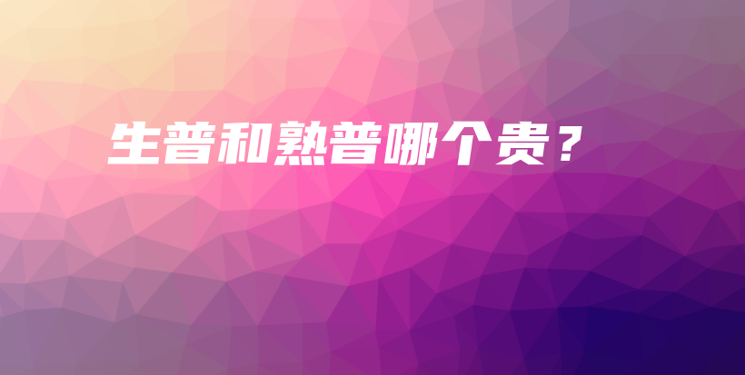 生普和熟普哪个贵？插图