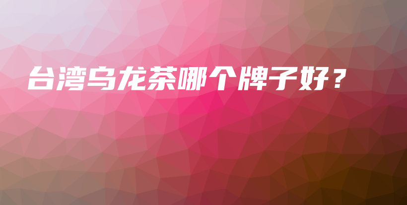 台湾乌龙茶哪个牌子好？插图
