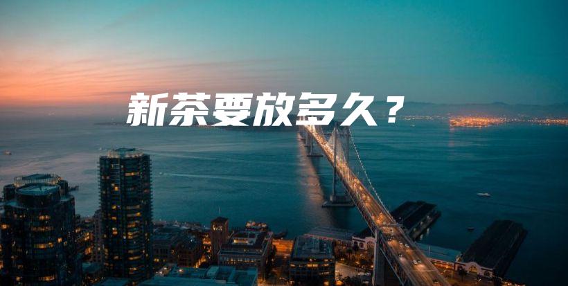 新茶要放多久？插图