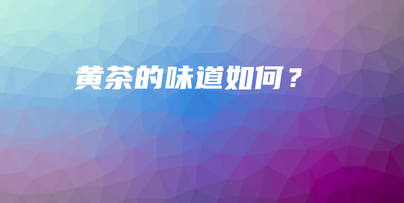 黄茶的味道如何？插图