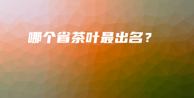 哪个省茶叶最出名？插图