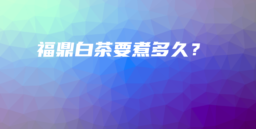 福鼎白茶要煮多久?插图 福鼎白茶要煮多久?插图