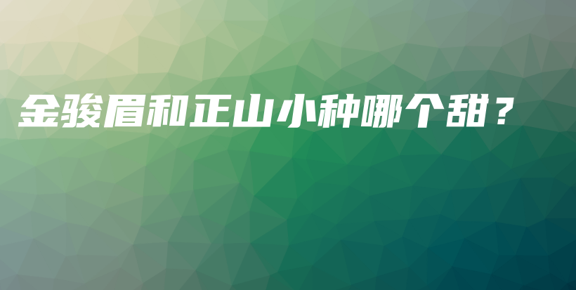 金骏眉和正山小种哪个甜？插图