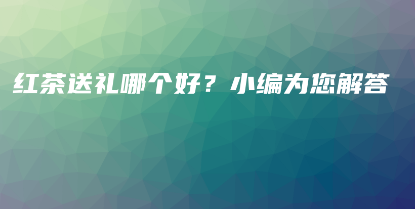 红茶送礼哪个好？小编为您解答插图
