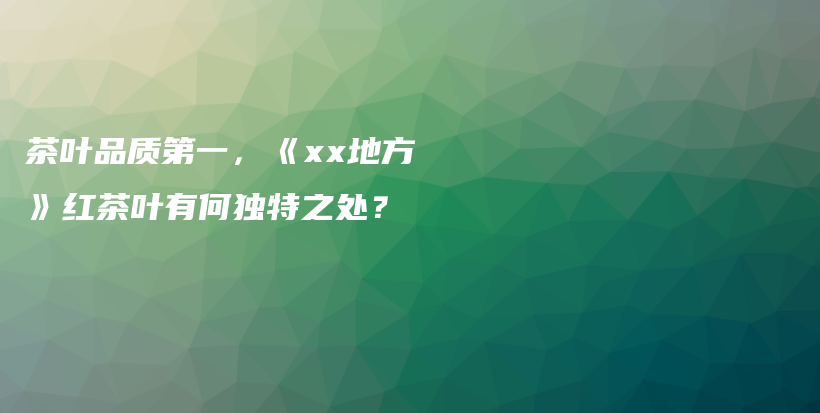 茶叶品质第一,《xx地方》红茶叶有何独特之处?插图 茶叶品质第一,《xx地方》红茶叶有何独特之处?插图
