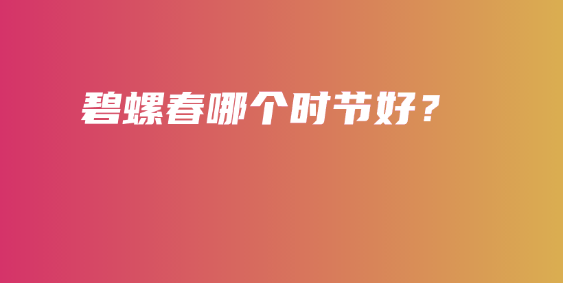 碧螺春哪个时节好？插图