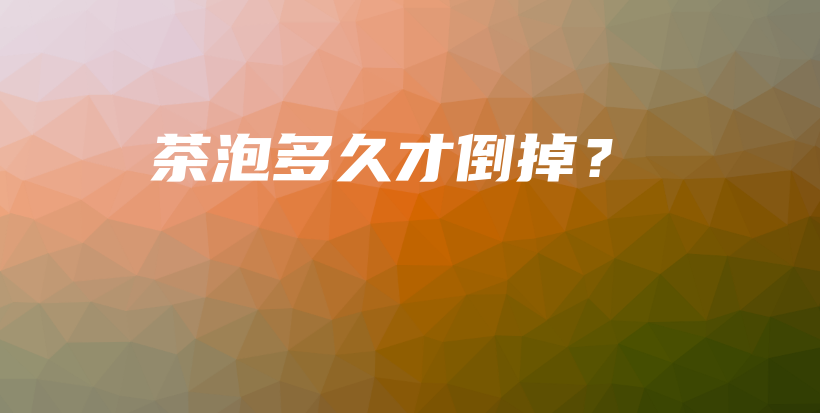 茶泡多久才倒掉？插图