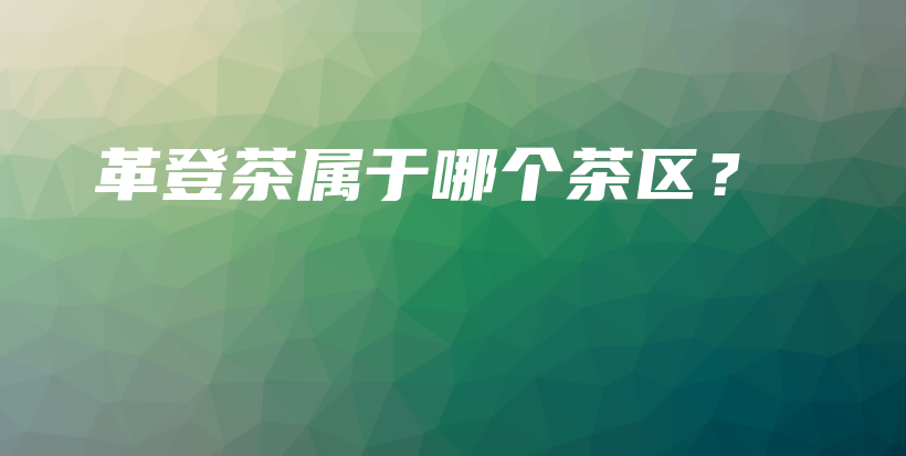 革登茶属于哪个茶区？插图