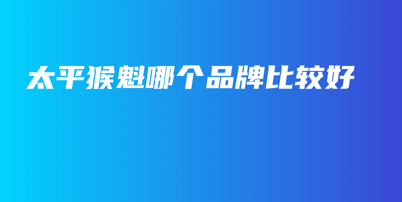 太平猴魁哪个品牌比较好插图
