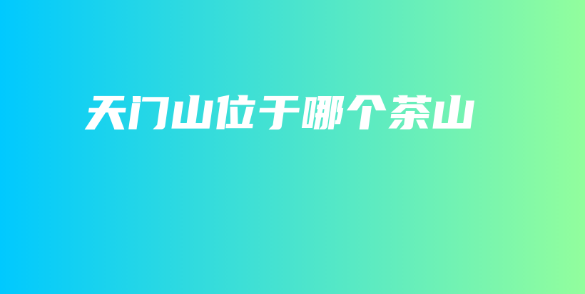 天门山位于哪个茶山插图