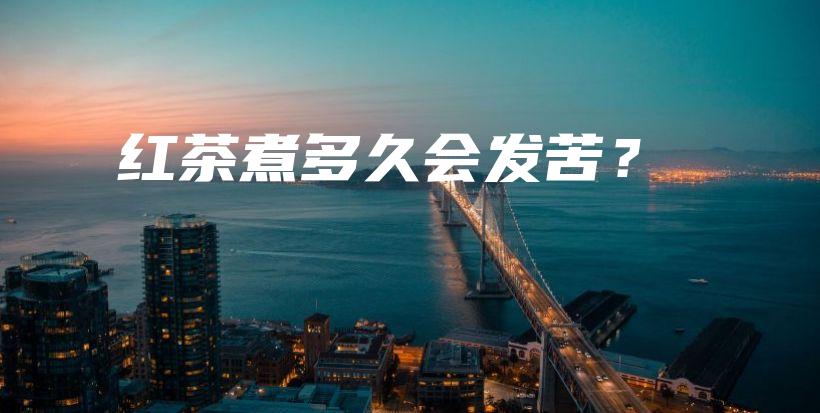 红茶煮多久会发苦？插图