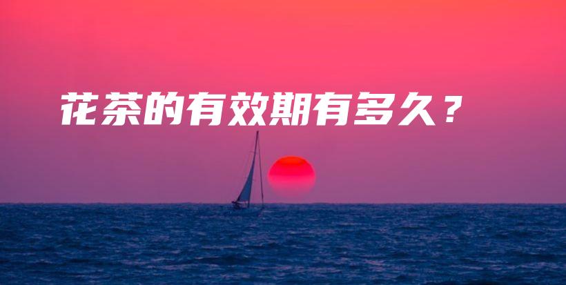 花茶的有效期有多久?插图 花茶的有效期有多久?插图