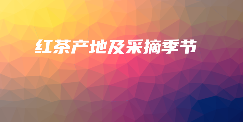 红茶产地及采摘季节插图 红茶产地及采摘季节插图