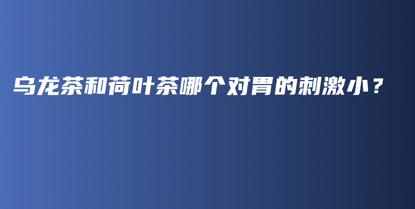 乌龙茶和荷叶茶哪个对胃的刺激小?插图 乌龙茶和荷叶茶哪个对胃的刺激小?插图
