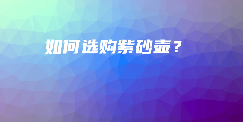 如何选购紫砂壶？插图