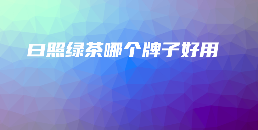 曰照绿茶哪个牌子好用插图 曰照绿茶哪个牌子好用插图