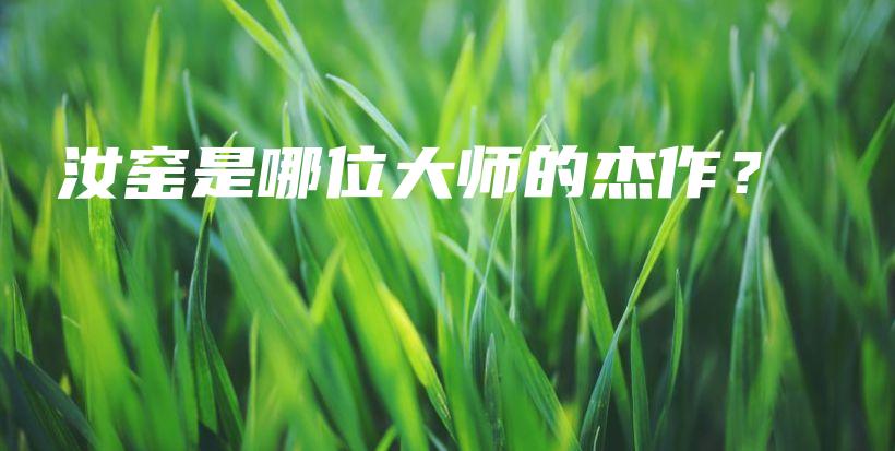 汝窑是哪位大师的杰作？插图