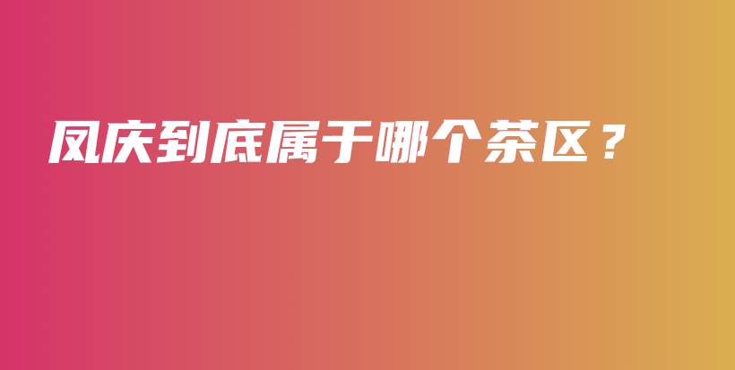 凤庆到底属于哪个茶区？插图