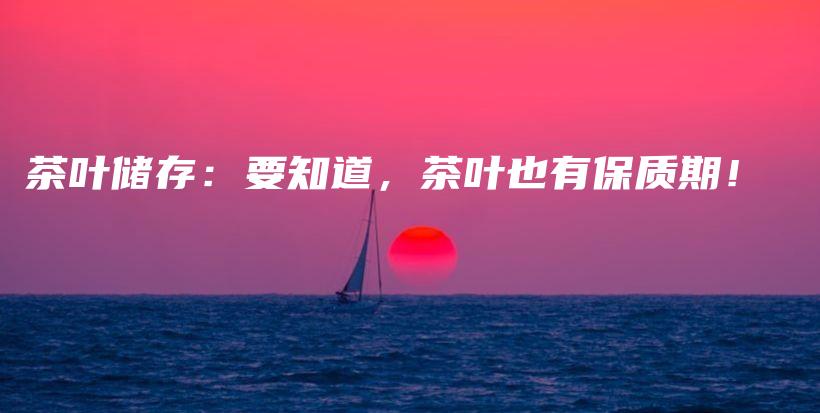 茶叶储存:要知道,茶叶也有保质期!插图 茶叶储存:要知道,茶叶也有保质期!插图