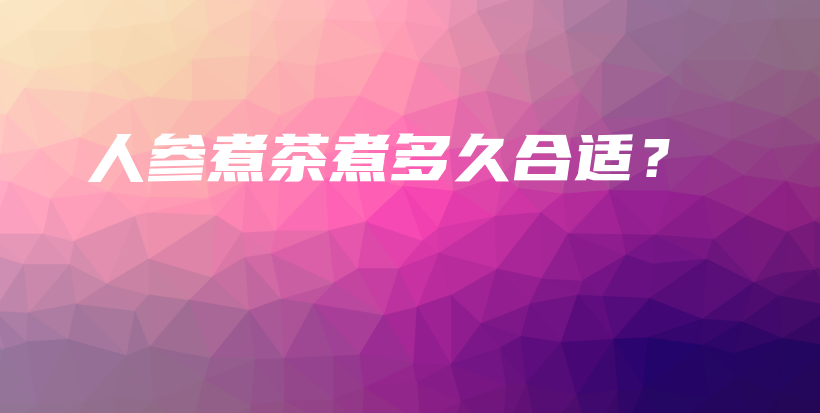 人参煮茶煮多久合适？插图