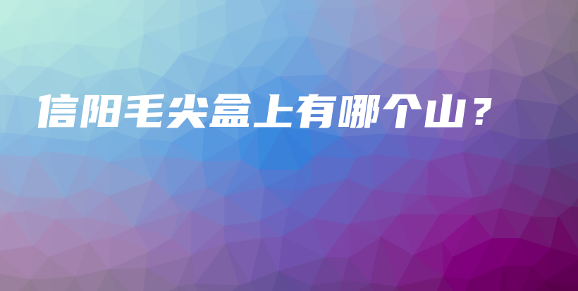 信阳毛尖盒上有哪个山?插图 信阳毛尖盒上有哪个山?插图