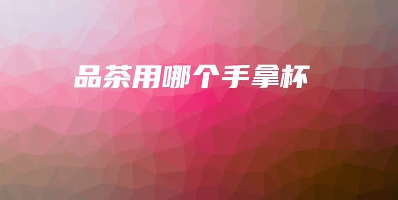 品茶用哪个手拿杯插图