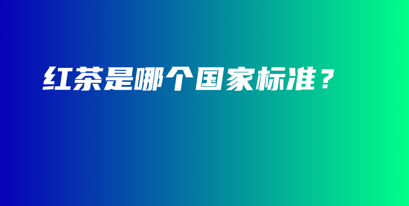红茶是哪个国家标准？插图