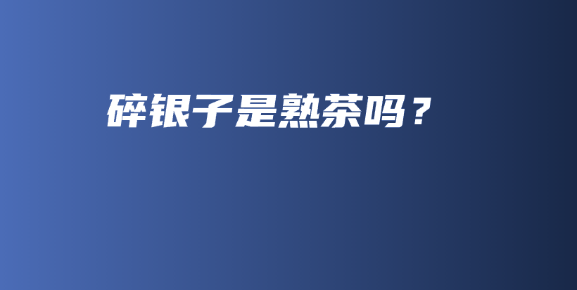 碎银子是熟茶吗？插图