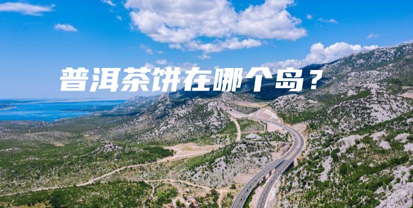 普洱茶饼在哪个岛？插图