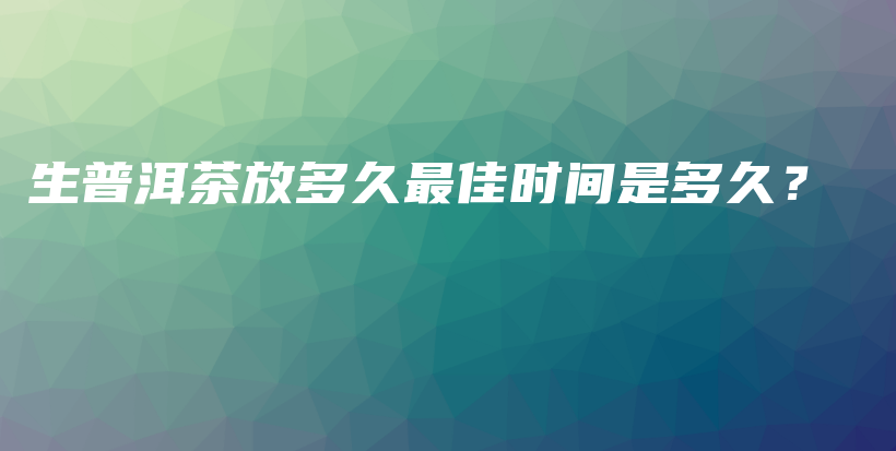 生普洱茶放多久最佳时间是多久？插图