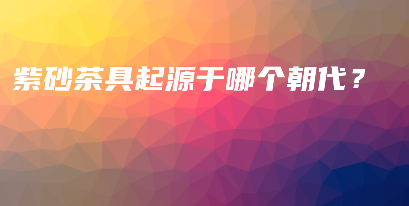 紫砂茶具起源于哪个朝代？插图