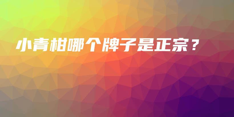 小青柑哪个牌子是正宗？插图