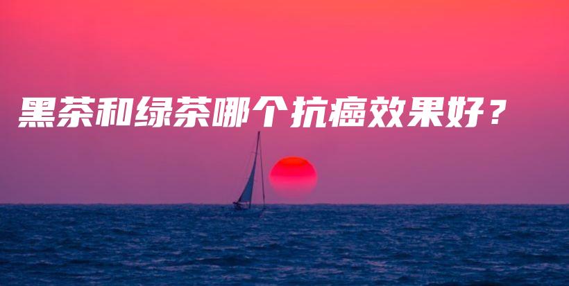 黑茶和绿茶哪个抗癌效果好？插图