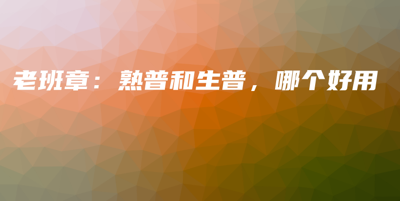 老班章：熟普和生普，哪个好用插图